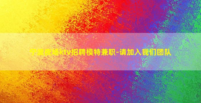 宁波夜场ktv招聘模特兼职-请加入我们团队